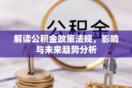 唐县解读公积金政策法规，影响与未来趋势分析