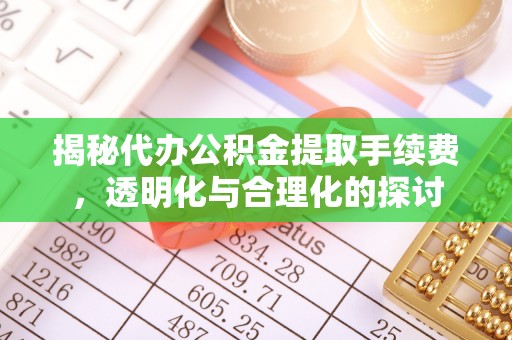 唐县揭秘代办公积金提取手续费，透明化与合理化的探讨