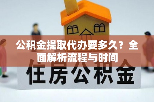 唐县公积金提取代办要多久？全面解析流程与时间