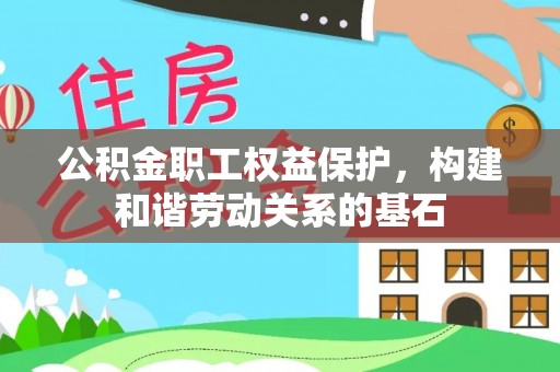 唐县公积金职工权益保护，构建和谐劳动关系的基石