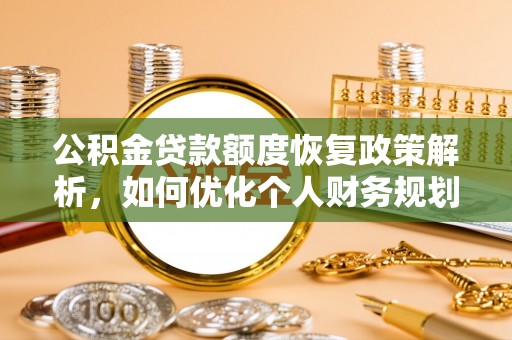 唐县公积金贷款额度恢复政策解析，如何优化个人财务规划