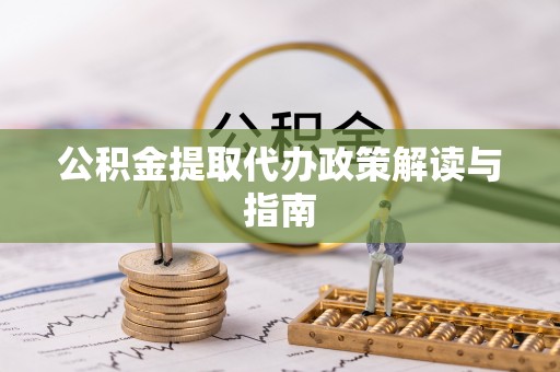唐县公积金提取代办政策解读与指南