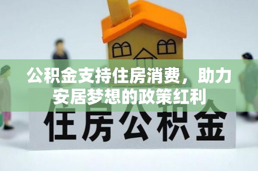 唐县公积金支持住房消费，助力安居梦想的政策红利