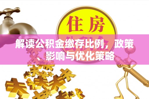 唐县解读公积金缴存比例，政策、影响与优化策略