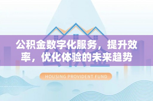 唐县公积金数字化服务，提升效率，优化体验的未来趋势
