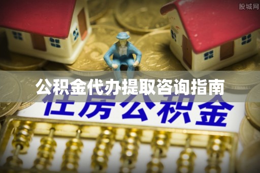 唐县公积金代办提取咨询指南