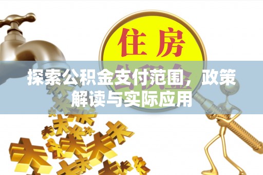 唐县探索公积金支付范围，政策解读与实际应用