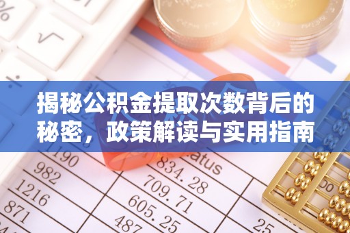 唐县揭秘公积金提取次数背后的秘密，政策解读与实用指南