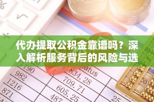 唐县代办提取公积金靠谱吗？深入解析服务背后的风险与选择