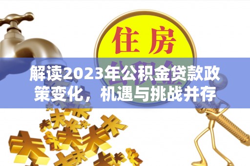 唐县解读2023年公积金贷款政策变化，机遇与挑战并存