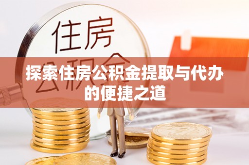 唐县探索住房公积金提取与代办的便捷之道