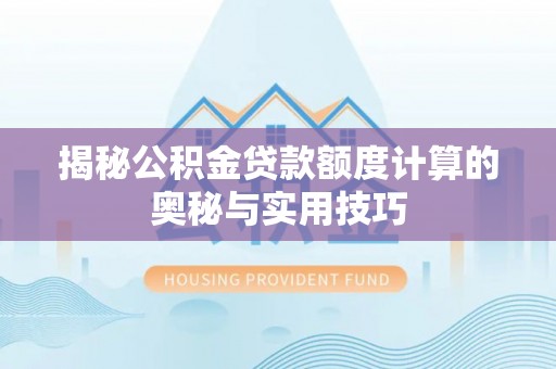 唐县揭秘公积金贷款额度计算的奥秘与实用技巧