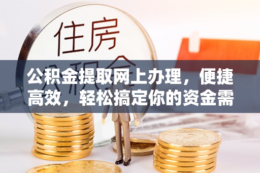 唐县公积金提取网上办理，便捷高效，轻松搞定你的资金需求