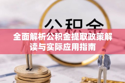 唐县全面解析公积金提取政策解读与实际应用指南
