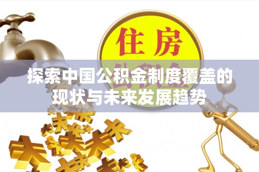 唐县探索中国公积金制度覆盖的现状与未来发展趋势