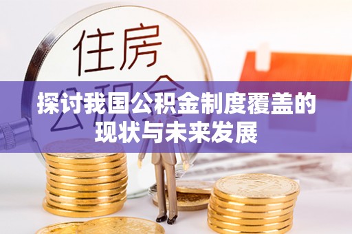 唐县探讨我国公积金制度覆盖的现状与未来发展