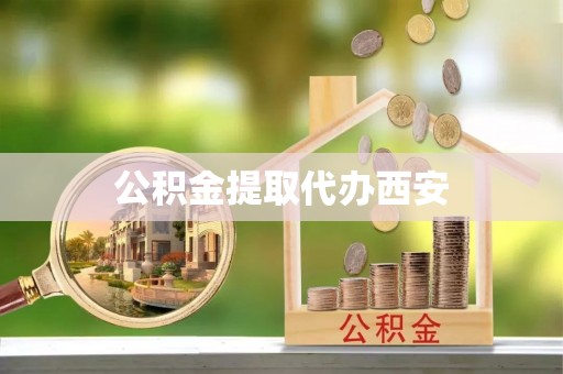 唐县公积金提取代办西安
