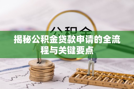 唐县揭秘公积金贷款申请的全流程与关键要点