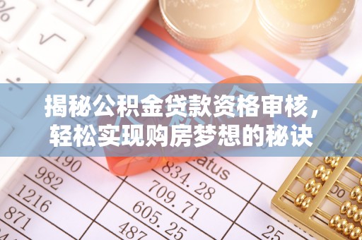唐县揭秘公积金贷款资格审核，轻松实现购房梦想的秘诀