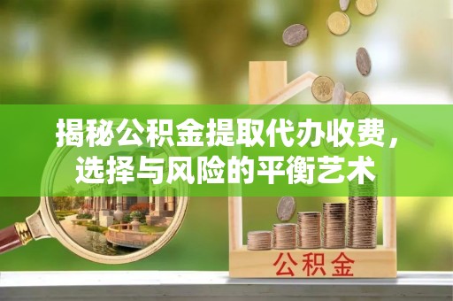 唐县揭秘公积金提取代办收费，选择与风险的平衡艺术