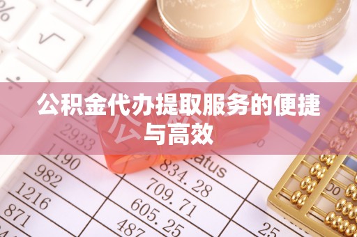唐县公积金代办提取服务的便捷与高效
