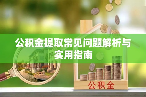 唐县公积金提取常见问题解析与实用指南