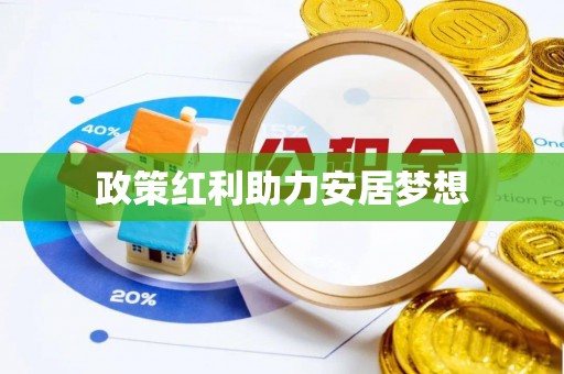 唐县政策红利助力安居梦想