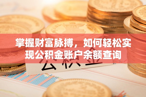 唐县掌握财富脉搏，如何轻松实现公积金账户余额查询