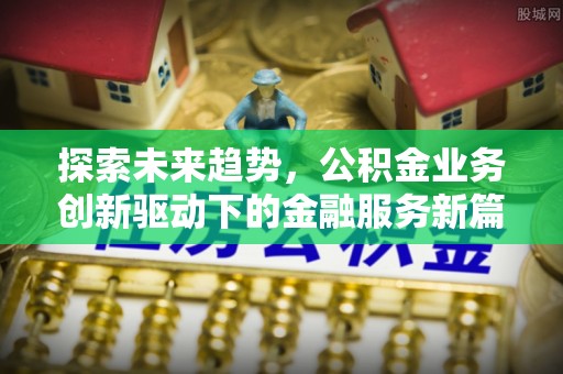 唐县探索未来趋势，公积金业务创新驱动下的金融服务新篇章