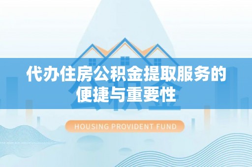 唐县代办住房公积金提取服务的便捷与重要性
