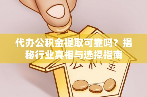 唐县代办公积金提取可靠吗？揭秘行业真相与选择指南