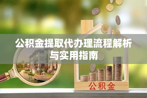 唐县公积金提取代办理流程解析与实用指南