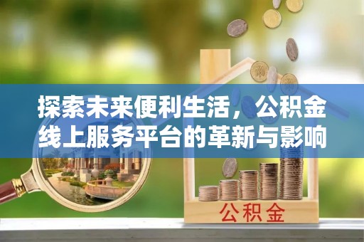 唐县探索未来便利生活，公积金线上服务平台的革新与影响