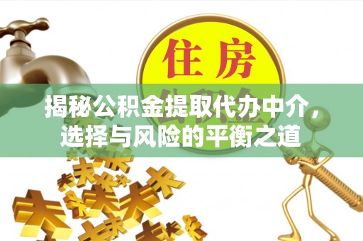 唐县揭秘公积金提取代办中介，选择与风险的平衡之道