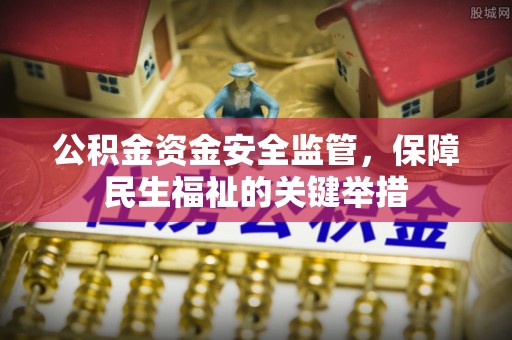 唐县公积金资金安全监管，保障民生福祉的关键举措