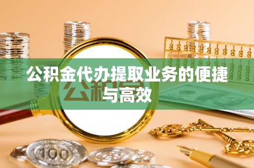 唐县公积金代办提取业务的便捷与高效