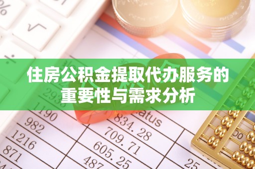 唐县住房公积金提取代办服务的重要性与需求分析