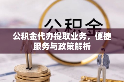 唐县公积金代办提取业务，便捷服务与政策解析