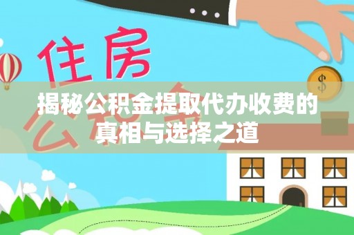 唐县揭秘公积金提取代办收费的真相与选择之道