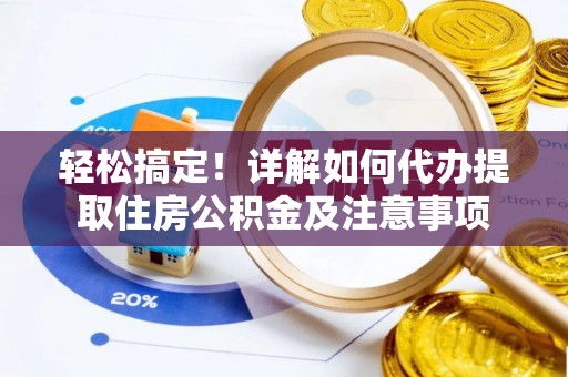 唐县轻松搞定！详解如何代办提取住房公积金及注意事项