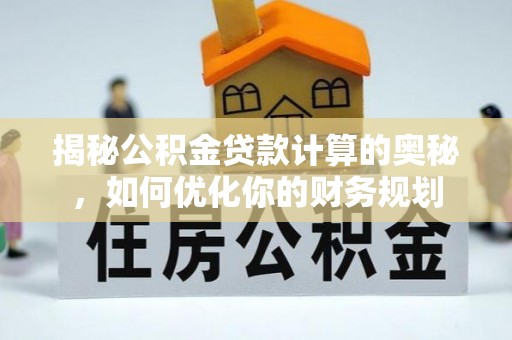唐县揭秘公积金贷款计算的奥秘，如何优化你的财务规划