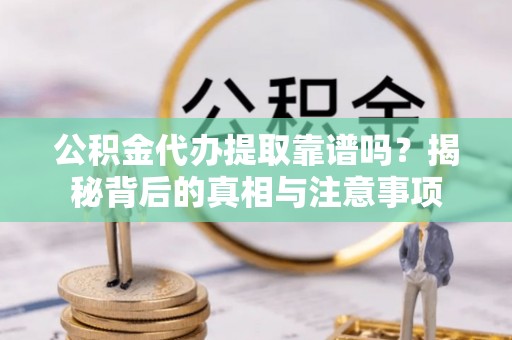 唐县公积金代办提取靠谱吗？揭秘背后的真相与注意事项