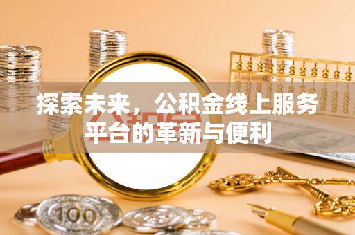 唐县探索未来，公积金线上服务平台的革新与便利