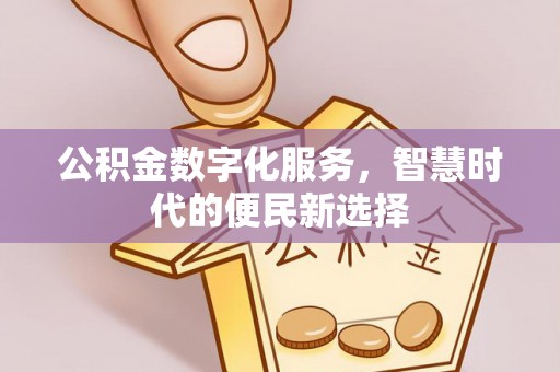 唐县公积金数字化服务，智慧时代的便民新选择