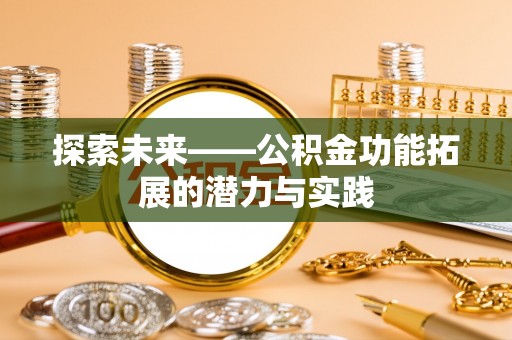 唐县探索未来——公积金功能拓展的潜力与实践