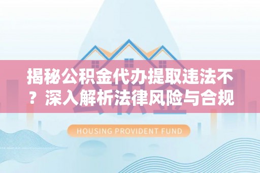 唐县揭秘公积金代办提取违法不？深入解析法律风险与合规途径