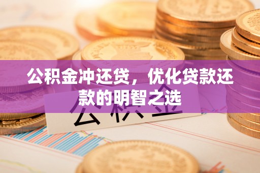 唐县公积金冲还贷，优化贷款还款的明智之选