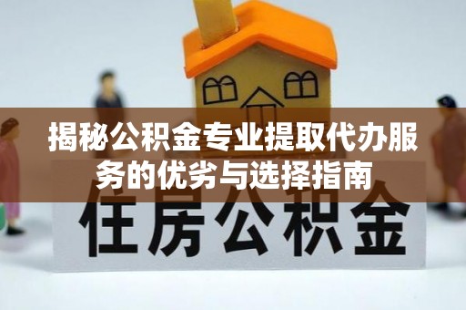 唐县揭秘公积金专业提取代办服务的优劣与选择指南