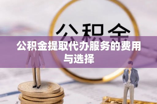 唐县公积金提取代办服务的费用与选择