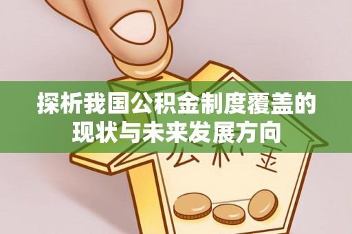 唐县探析我国公积金制度覆盖的现状与未来发展方向